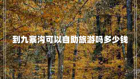 到九寨溝可以自助旅游嗎多少錢(qián)
