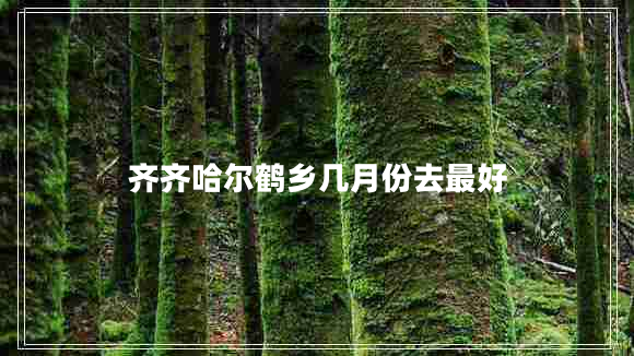 齊齊哈爾鶴鄉幾月份去最好