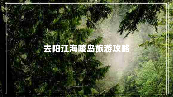 去陽(yáng)江海陵島旅游攻略