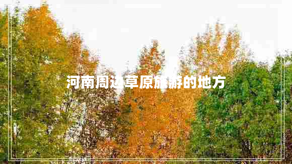 河南周邊草原旅游的地方