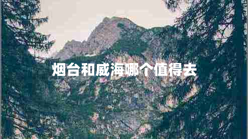 煙臺和威海哪個(gè)值得去