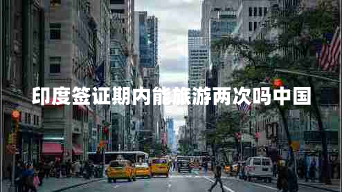 印度簽證期內能旅游兩次嗎中國