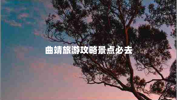 曲靖旅游攻略景點(diǎn)必去
