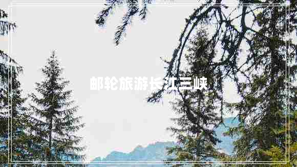 郵輪旅游長(cháng)江三峽