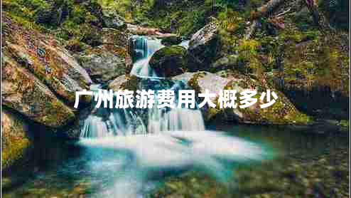 廣州旅游費用大概多少