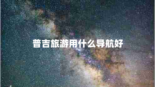 普吉旅游用什么導航好