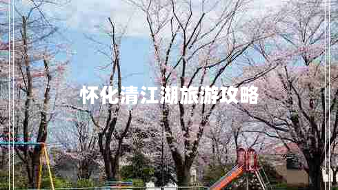 懷化清江湖旅游攻略