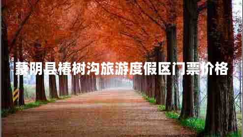 蒙陰縣椿樹(shù)溝旅游度假區門(mén)票價(jià)格