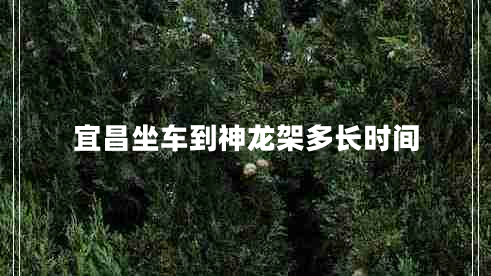 宜昌坐車(chē)到神龍架多長(cháng)時(shí)間