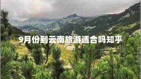 9月份到云南旅游適合嗎知乎