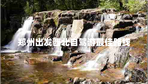 鄭州出發(fā)西北自駕游最佳路線(xiàn)