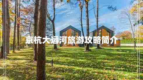 京杭大運河旅游攻略簡(jiǎn)介