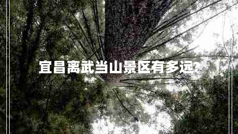 宜昌離武當山景區有多遠?