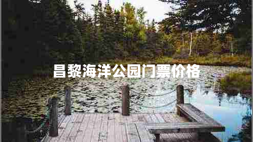 昌黎海洋公園門(mén)票價(jià)格