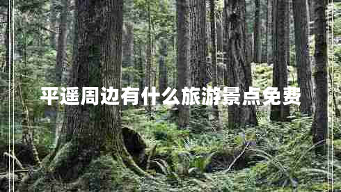 平遙周邊有什么旅游景點(diǎn)免費
