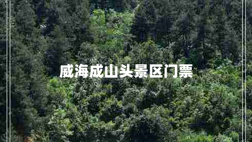 威海成山頭景區門(mén)票