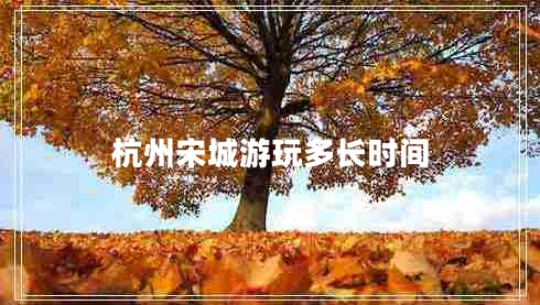 杭州宋城游玩多長(cháng)時(shí)間