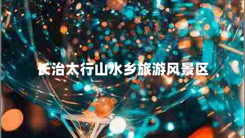 長(cháng)治太行山水鄉旅游風(fēng)景區
