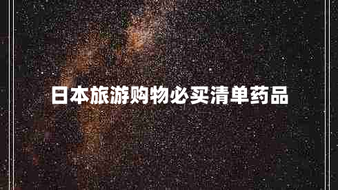 日本旅游購物必買(mǎi)清單藥品