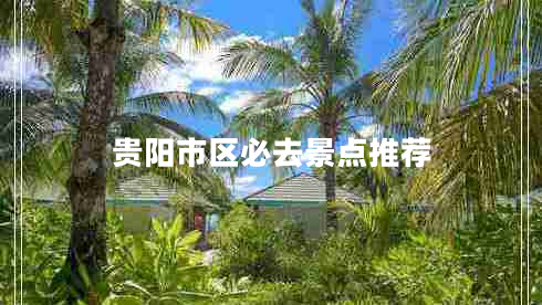貴陽(yáng)市區必去景點(diǎn)推薦
