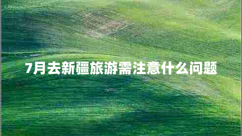 7月去新疆旅游需注意什么問(wèn)題