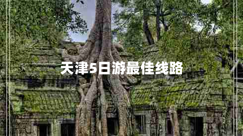 天津5日游最佳線(xiàn)路