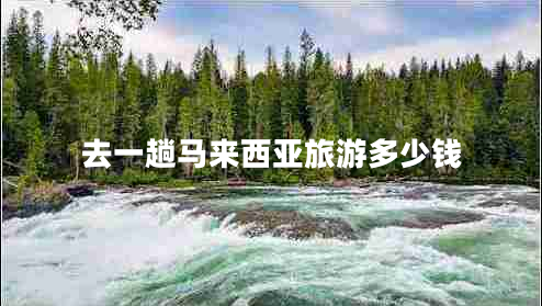 去一趟馬來(lái)西亞旅游多少錢(qián)
