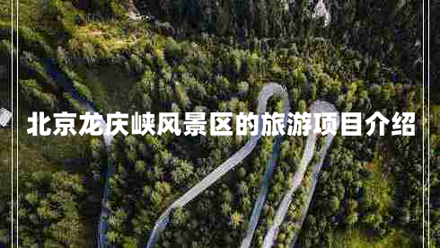北京龍慶峽風(fēng)景區的旅游項目介紹