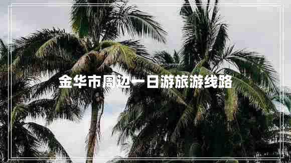 金華市周邊一日游旅游線(xiàn)路