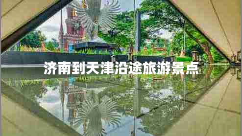 濟南到天津沿途旅游景點(diǎn)