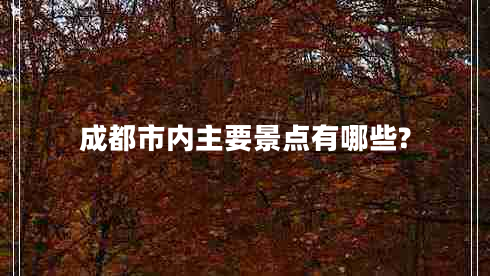 成都市內主要景點(diǎn)有哪些?