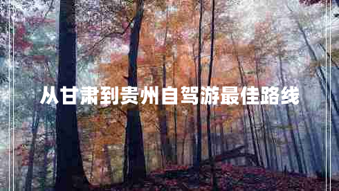 從甘肅到貴州自駕游最佳路線(xiàn)