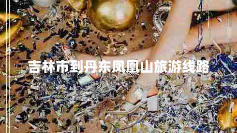 吉林市到丹東鳳凰山旅游線(xiàn)路