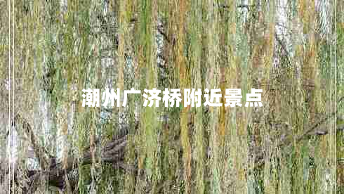 潮州廣濟橋附近景點(diǎn)