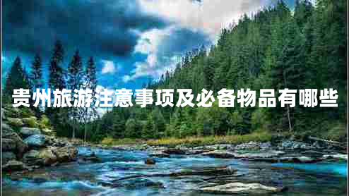 貴州旅游注意事項及必備物品有哪些