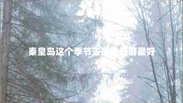 秦皇島這個(gè)季節去哪里旅游最好