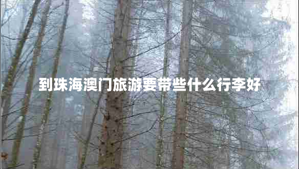 到珠海澳門(mén)旅游要帶些什么行李好