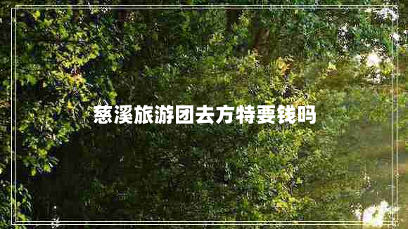 慈溪旅游團去方特要錢(qián)嗎