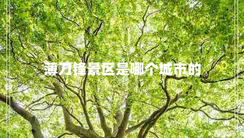 薄刀鋒景區是哪個(gè)城市的