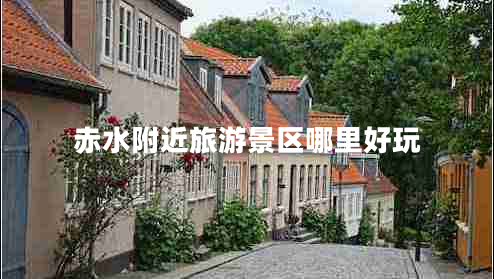 赤水附近旅游景區哪里好玩