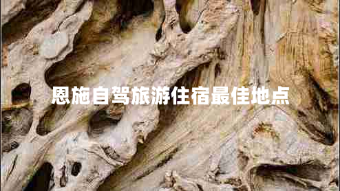 恩施自駕旅游住宿最佳地點(diǎn)