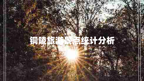 銅陵旅游景點(diǎn)統計分析