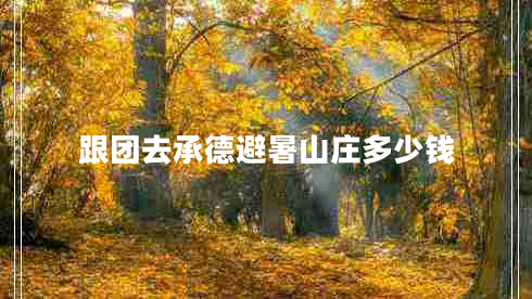 跟團去承德避暑山莊多少錢(qián)
