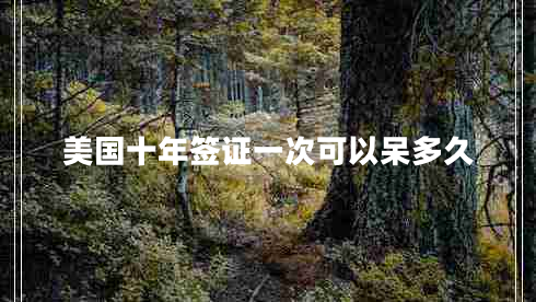 美國十年簽證一次可以呆多久