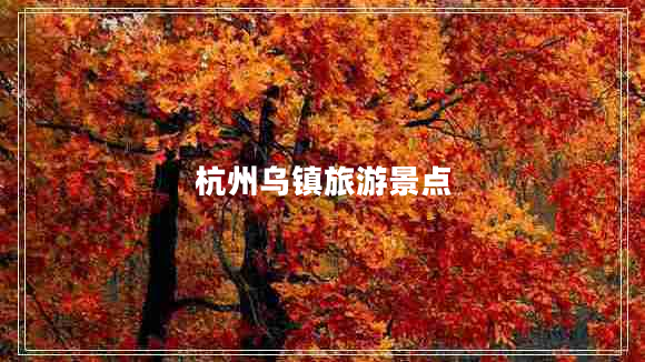 杭州烏鎮旅游景點(diǎn)