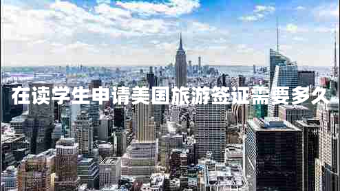 在讀學(xué)生申請美國旅游簽證需要多久