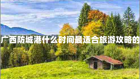 廣西防城港什么時(shí)間最適合旅游攻略的