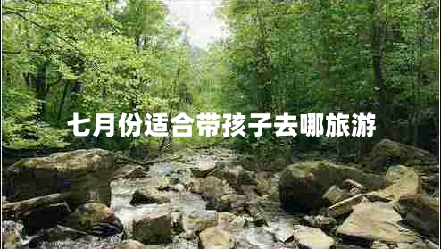 七月份適合帶孩子去哪旅游