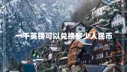 一千英鎊可以?xún)稉Q多少人民幣