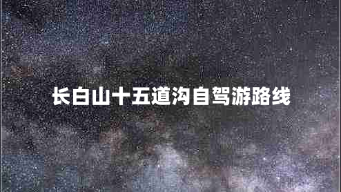 長(cháng)白山十五道溝自駕游路線(xiàn)